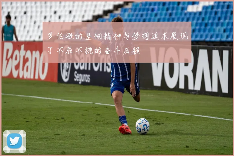 罗伯逊的坚韧精神与梦想追求展现了不屈不挠的奋斗历程