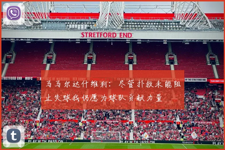 马马尔达什维利：尽管扑救未能阻止失球我仍愿为球队贡献力量