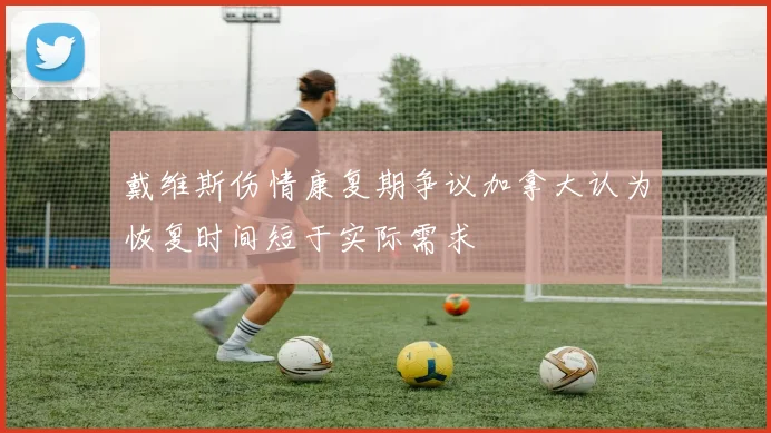 戴维斯伤情康复期争议加拿大认为恢复时间短于实际需求