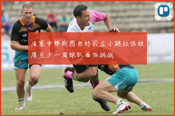 活塞中锋斯图尔特因左小腿拉伤缺席至少一周球队面临挑战