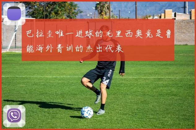 巴拉圭唯一进球的毛里西奥竟是鲁能海外青训的杰出代表