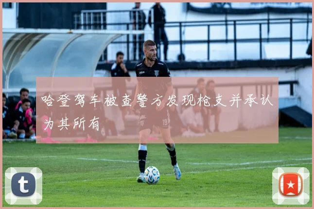 哈登驾车被查警方发现枪支并承认为其所有