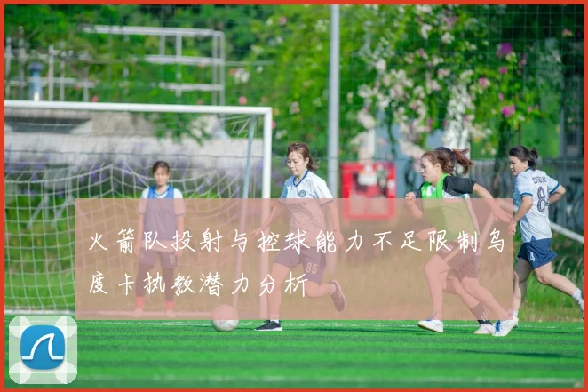 火箭队投射与控球能力不足限制乌度卡执教潜力分析