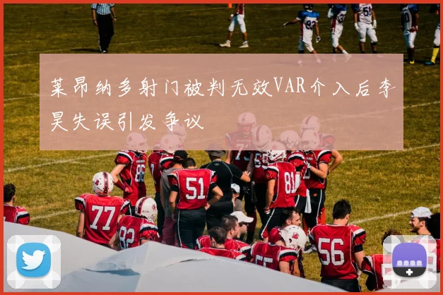 莱昂纳多射门被判无效VAR介入后李昊失误引发争议
