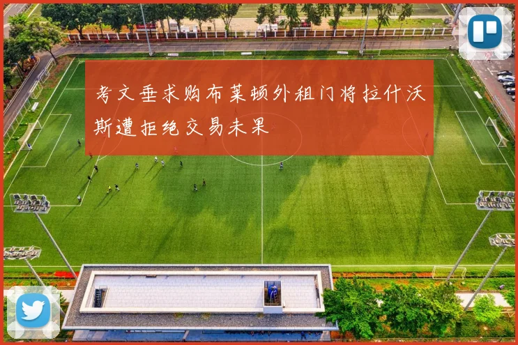 考文垂求购布莱顿外租门将拉什沃斯遭拒绝交易未果