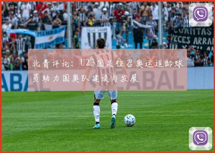 北青评论：U23国足征召奥运适龄球员助力国奥队建设与发展